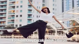 Fashion Yang Cocok Untuk Liburan