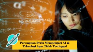 Perempuan Perlu Mempelajari AI & Teknologi Agar Tidak Tertinggal