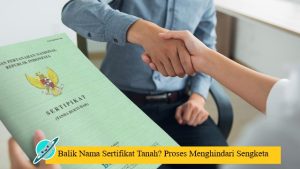 Balik Nama Sertifikat Tanah? Proses Menghindari Sengketa